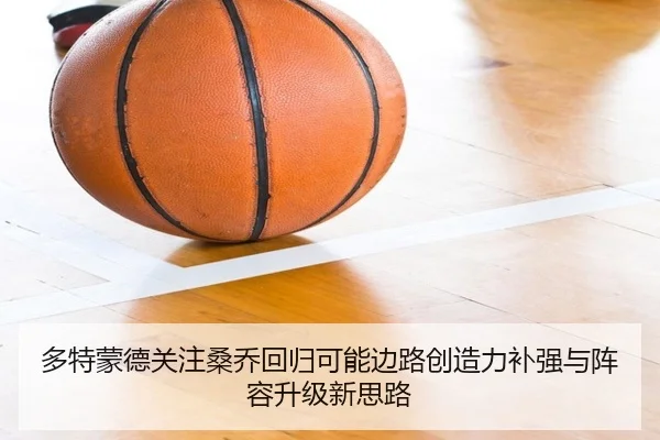多特蒙德关注桑乔回归可能边路创造力补强与阵容升级新思路