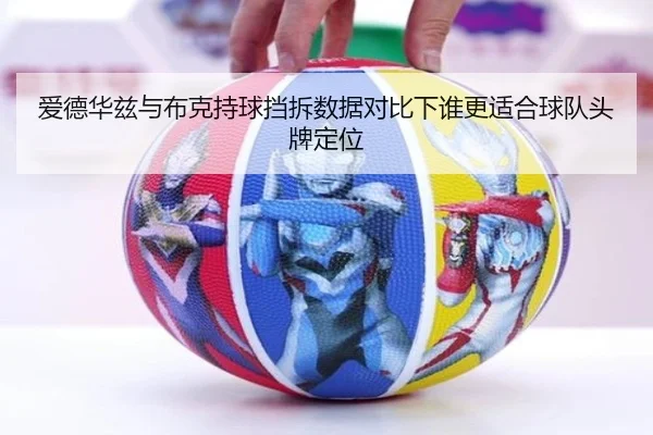 爱德华兹与布克持球挡拆数据对比下谁更适合球队头牌定位