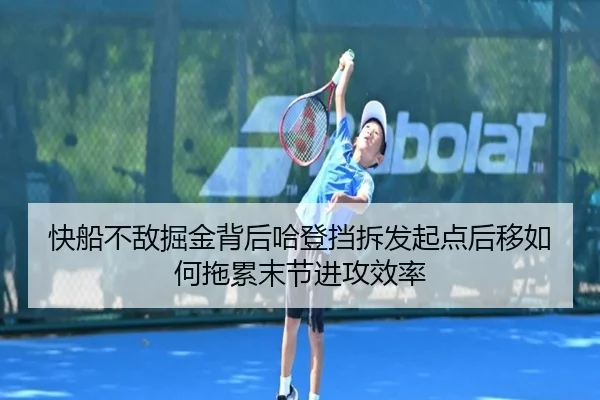 快船不敌掘金背后哈登挡拆发起点后移如何拖累末节进攻效率