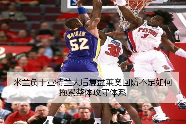 米兰负于亚特兰大后复盘莱奥回防不足如何拖累整体攻守体系