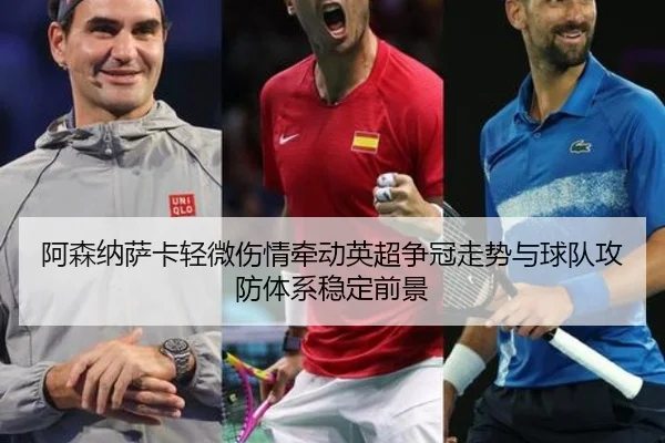 阿森纳萨卡轻微伤情牵动英超争冠走势与球队攻防体系稳定前景