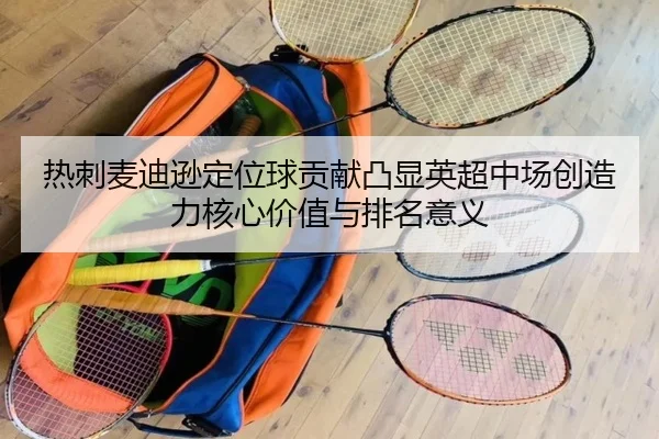 热刺麦迪逊定位球贡献凸显英超中场创造力核心价值与排名意义