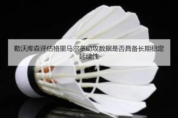 勒沃库森评估格里马尔多助攻数据是否具备长期稳定延续性