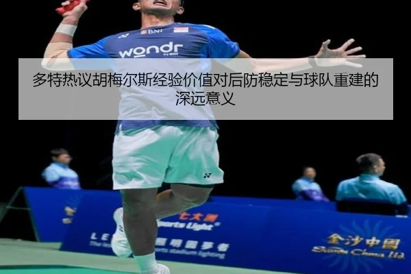 多特热议胡梅尔斯经验价值对后防稳定与球队重建的深远意义