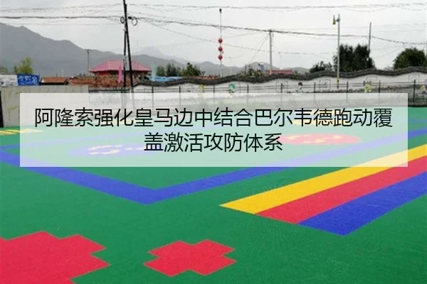 阿隆索强化皇马边中结合巴尔韦德跑动覆盖激活攻防体系
