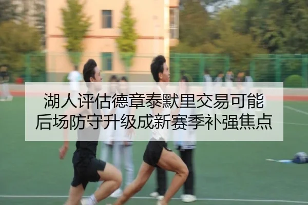 湖人评估德章泰默里交易可能 后场防守升级成新赛季补强焦点